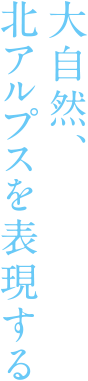 大自然、北アルプスを表現する